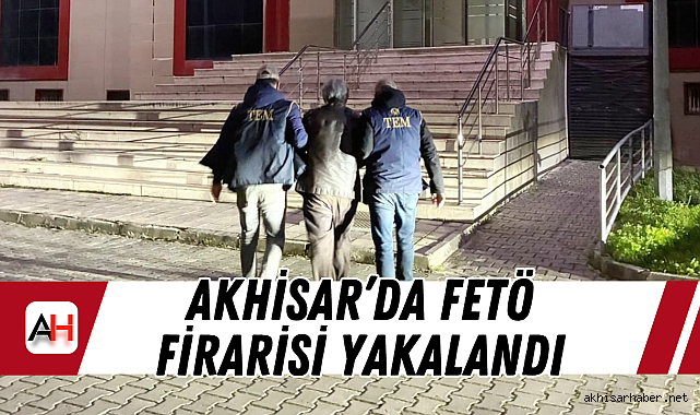 Akhisar'da FETÖ Firarisi Yakalandı
