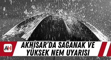 Akhisar'da Sağanak ve Yüksek Nem Uyarısı