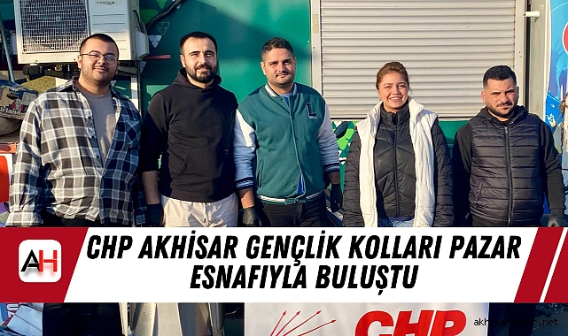 CHP Akhisar Gençlik Kolları pazar esnafıyla buluştu