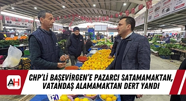 CHP'li Başevirgen'e Pazarcı Satamamaktan, Vatandaş Alamamaktan Dert Yandı
