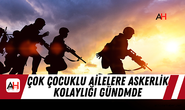 Çok çocuklu ailelere askerlik kolaylığı gündemde