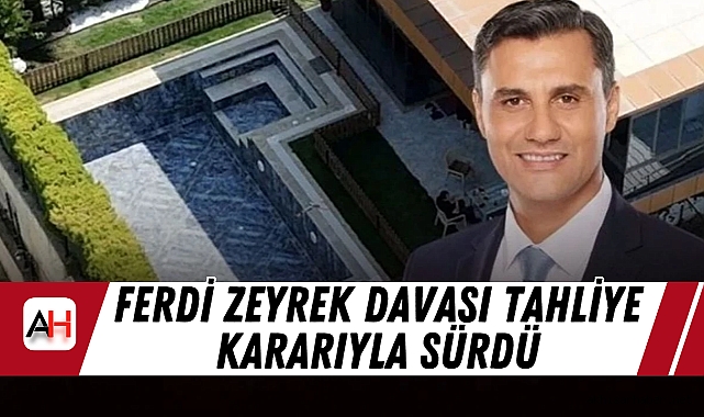 Ferdi Zeyrek Davası Tahliye Kararıyla Sürdü