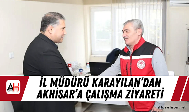 İl Müdürü Karayılan'dan Akhisar'a Çalışma Ziyareti
