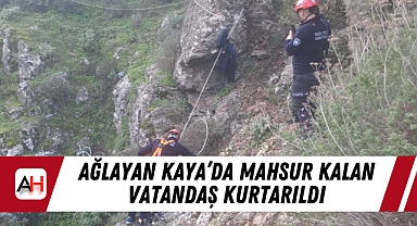 Ağlayan Kaya'da Mahsur Kalan Vatandaş Kurtarıldı