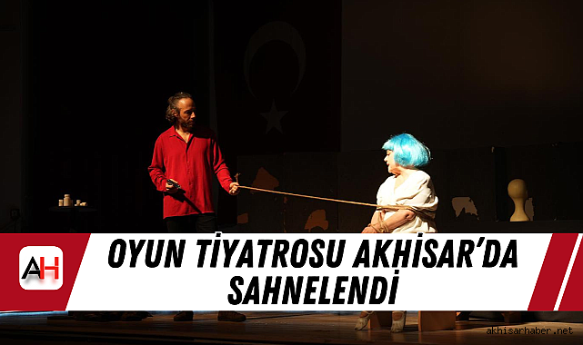 Oyun Tiyatrosu Akhisar'da Sahnelendi
