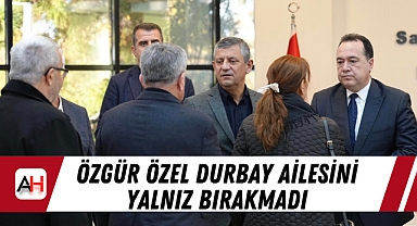 Özgür Özel Durbay Ailesini Yalnız Bırakmadı