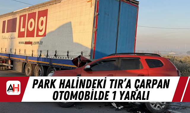 Park Halindeki TIR'a Çarpan Otomobilde 1 Yaralı