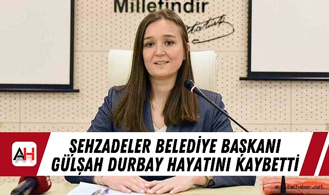 Şehzadeler Belediye Başkanı Gülşah Durbay hayatını kaybetti