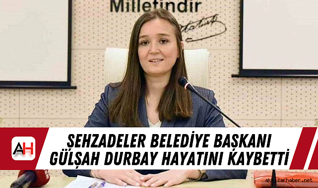 Şehzadeler Belediye Başkanı Gülşah Durbay hayatını kaybetti