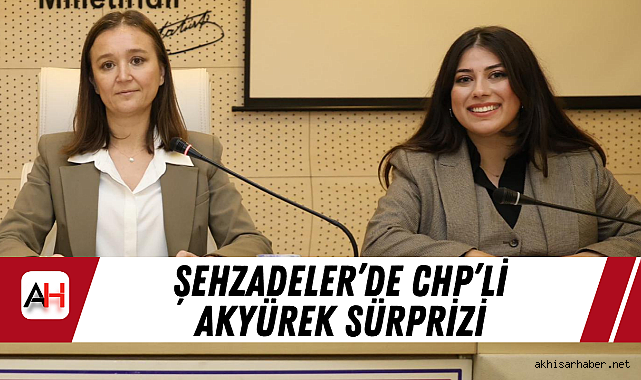 Şehzadeler'de CHP'li Akyürek Sürprizi