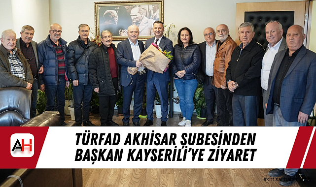 TÜRFAD Akhisar Şubesinden Başkan Kayserili'ye Ziyaret