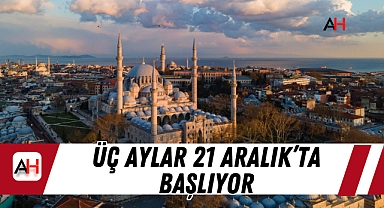 Üç Aylar 21 Aralık’ta başlıyor