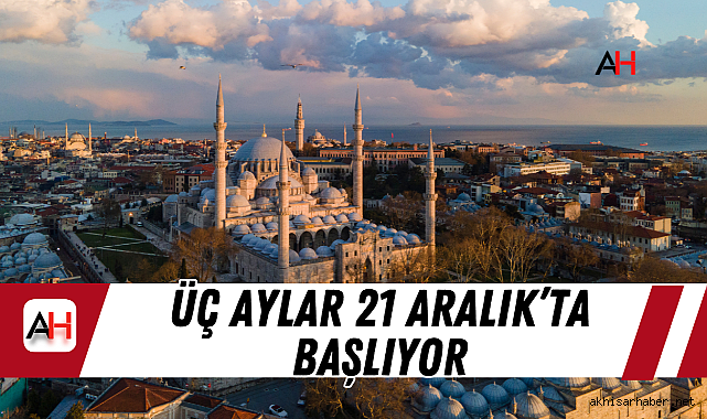 Üç Aylar 21 Aralık’ta başlıyor