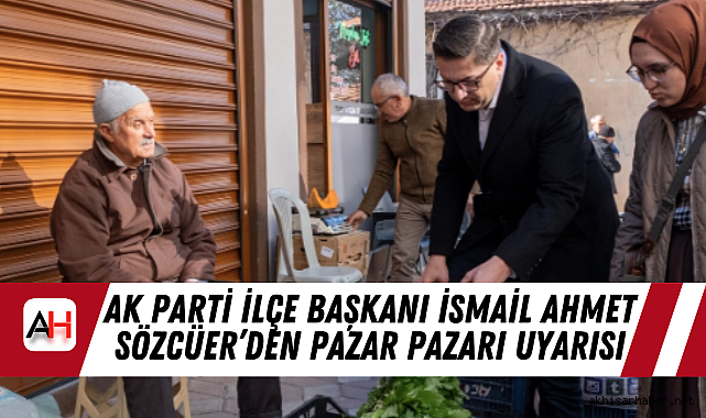 AK Parti İlçe Başkanı İsmail Ahmet Sözcüer'den Pazar Pazarı Uyarısı