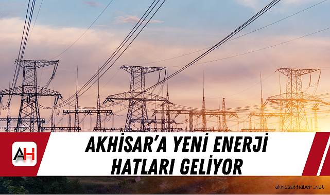 Akhisar'a yeni enerji hatları geliyor