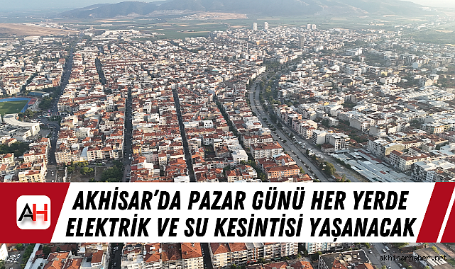 Akhisar'da Pazar Günü her yerde elektrik ve su kesintisi yaşanacak