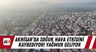 Akhisar'da Soğuk Hava Etkisini Kaybediyor! Yağmur Geliyor
