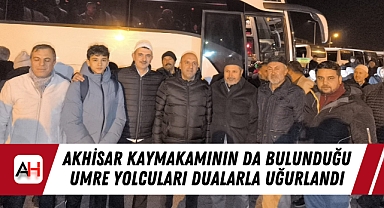 Akhisar Kaymakamının da bulunduğu umre yolcuları dualarla uğurlandı