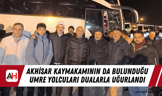 Akhisar Kaymakamının da bulunduğu umre yolcuları dualarla uğurlandı