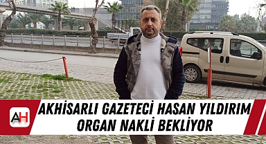 Akhisarlı gazeteci Hasan Yıldırım organ nakli bekliyor