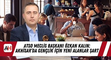 ATSO Meclis Başkanı Özkan Kalın: Akhisar'da Gençlik İçin Yeni Alanlar Şart