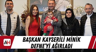 Başkan Kayserili Minik Defne'yi Ağırladı