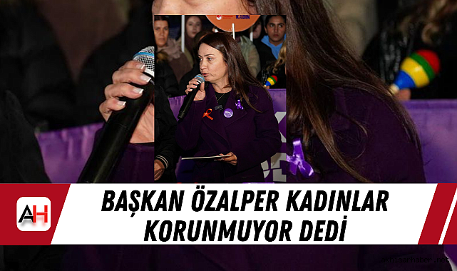 Başkan Özalper Kadınlar Korunmuyor Dedi