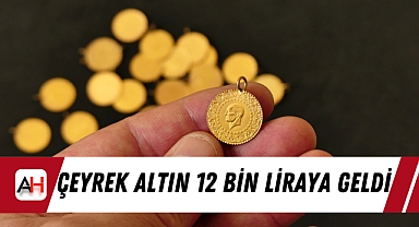 Çeyrek Altın 12 Bin liraya geldi