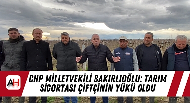 CHP Milletvekili Bakırlıoğlu: Tarım sigortası çiftçinin yükü oldu