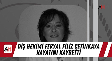 Diş Hekimi Feryal Filiz Çetinkaya Hayatını Kaybetti