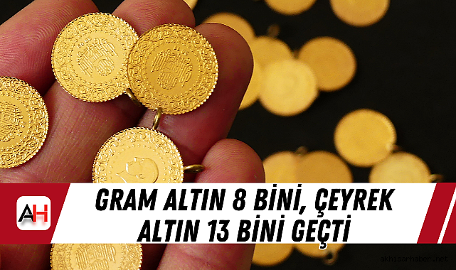 Gram Altın 8 bini, çeyrek altın 13 bini geçti