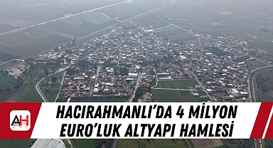 Hacırahmanlı'da 4 Milyon Euro'luk Altyapı Hamlesi