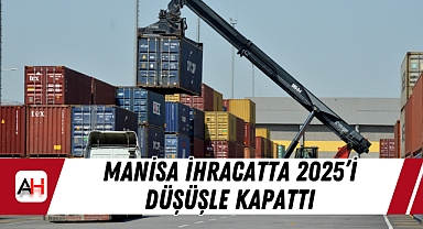 Manisa İhracatta 2025'i Düşüşle Kapattı