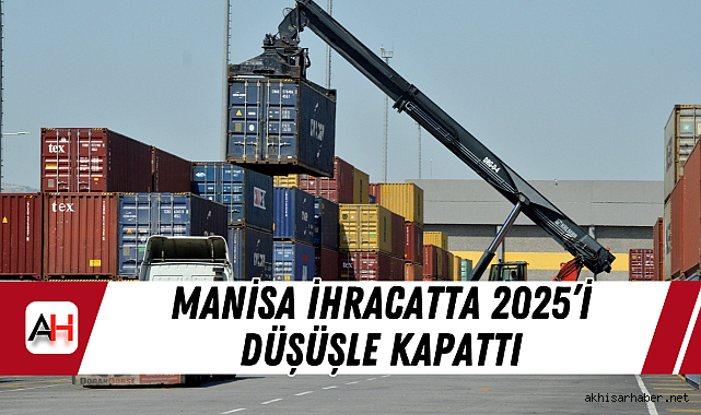 Manisa İhracatta 2025'i Düşüşle Kapattı