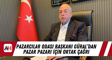 Pazarcılar Odası Başkanı Güral’dan Pazar Pazarı için ortak çağrı