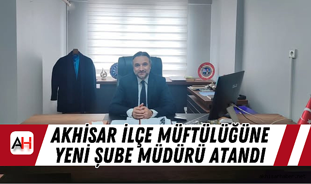 Akhisar İlçe Müftülüğüne Yeni Şube Müdürü Atandı