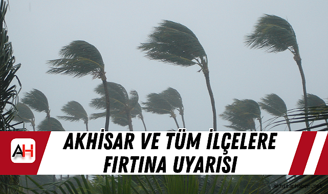 Akhisar ve tüm ilçelere Fırtına Uyarısı