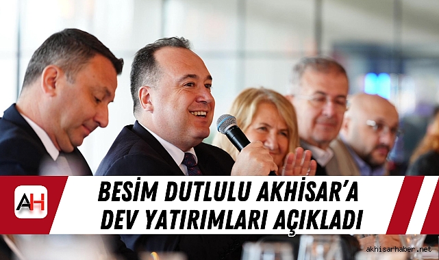 Besim Dutlulu Akhisar'a dev yatırımları açıkladı