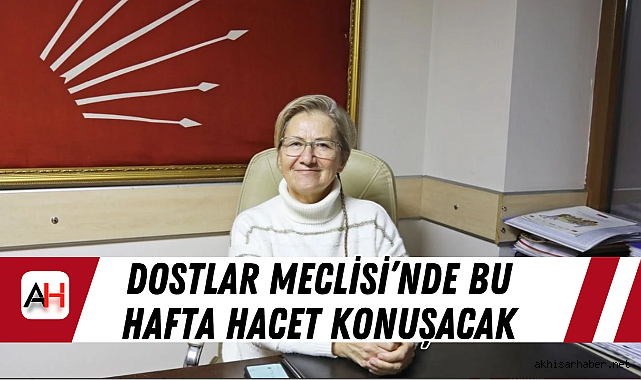 Dostlar Meclisi'nde Bu Hafta Hacet Konuşacak
