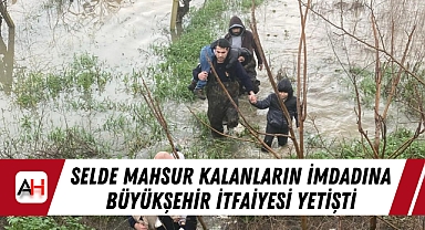 Selde Mahsur Kalanların İmdadına Büyükşehir İtfaiyesi Yetişti