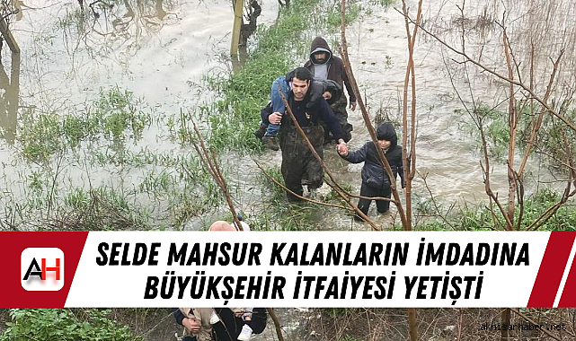 Selde Mahsur Kalanların İmdadına Büyükşehir İtfaiyesi Yetişti