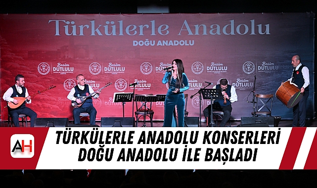 Türkülerle Anadolu Konserleri Doğu Anadolu İle Başladı