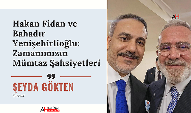Hakan Fidan ve Bahadır Yenişehirlioğlu: Zamanımızın Mümtaz Şahsiyetleri