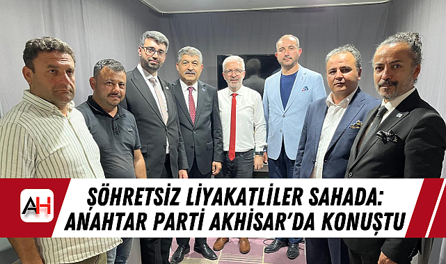 Şöhretsiz Liyakatliler Sahada: Anahtar Parti Akhisar'da Konuştu