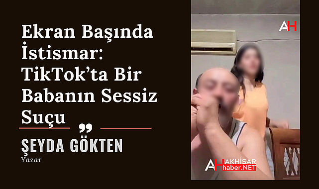 Ekran Başında İstismar: TikTok'ta Bir Babanın Sessiz Suçu