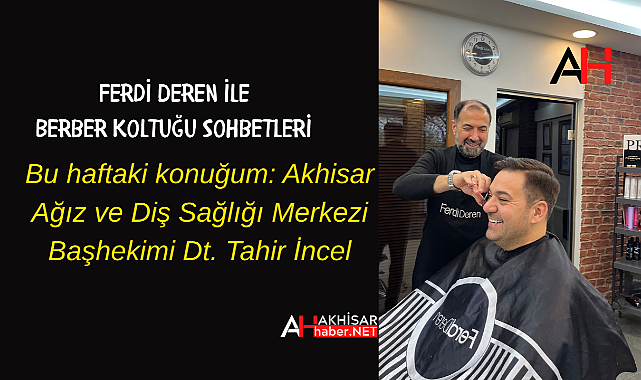 Ferdi Deren ile Berber Koltuğu Sohbetleri: Akhisar Ağız ve Diş Sağlığı Merkezi Başhekimi Dt. Tahir İncel
