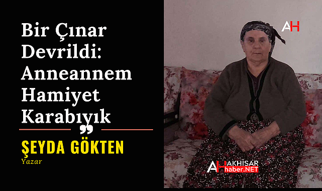 Bir Çınar Devrildi: Anneannem Hamiyet Karabıyık
