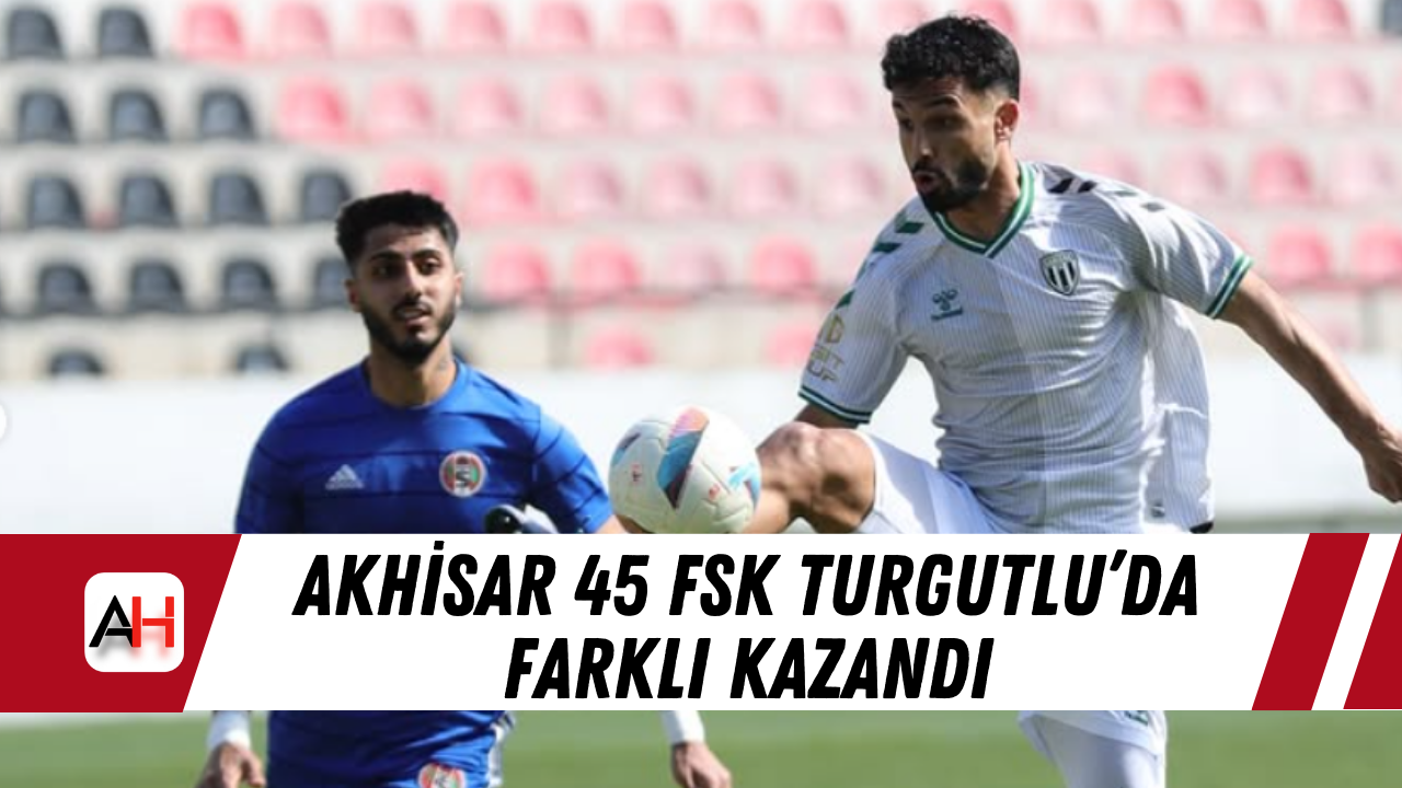 Akhisar 45 FSK Turgutlu’da Farklı Kazandı