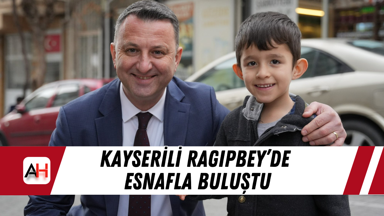 Kayserili Ragıpbey’de Esnafla Buluştu