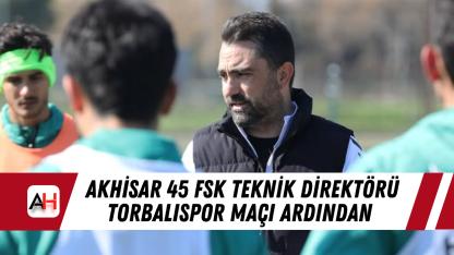 Akhisar 45 FSK Teknik Direktörü Torbalıspor Maçı Ardından